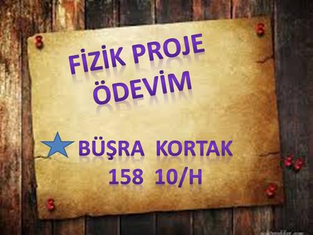 FİZİK PROJE ÖDEVİM Büşra Kortak 158 10/h.